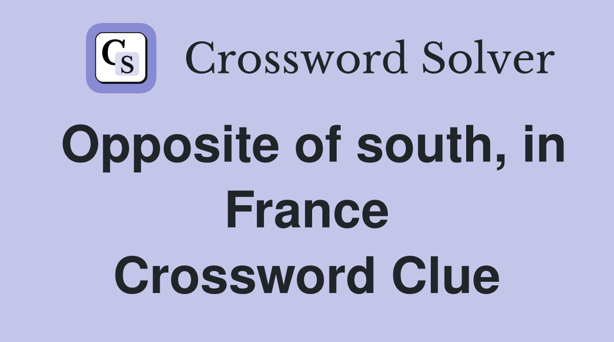 Opposite of south, in France Crossword Clue Answers Crossword Solver